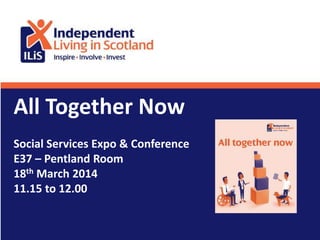 All Together Now
Social Services Expo & Conference
E37 – Pentland Room
18th March 2014
11.15 to 12.00
 