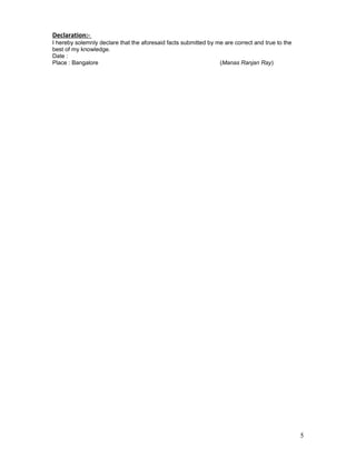 Declaration:-
I hereby solemnly declare that the aforesaid facts submitted by me are correct and true to the
best of my knowledge.
Date :
Place : Bangalore (Manas Ranjan Ray)
5
 