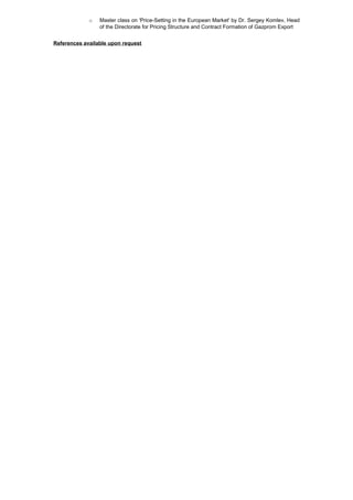 o Master class on 'Price-Setting in the European Market' by Dr. Sergey Komlev, Head
of the Directorate for Pricing Structure and Contract Formation of Gazprom Export
References available upon request
 
