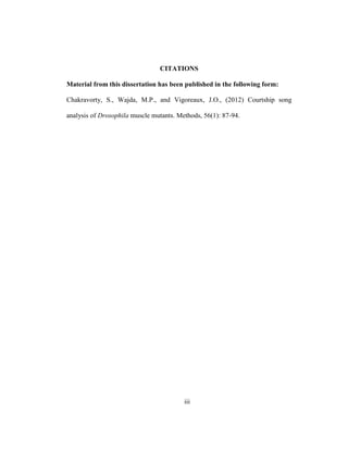 iii
CITATIONS
Material from this dissertation has been published in the following form:
Chakravorty, S., Wajda, M.P., and Vigoreaux, J.O., (2012) Courtship song
analysis of Drosophila muscle mutants. Methods, 56(1): 87-94.
 