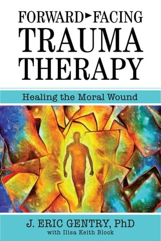Forward®
Facing
Trauma
Therapy
Healing the Moral Wound
J. ERIC GENTRY, PhD
with Ilisa Keith Block
 