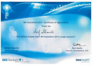 IMS Hackathon 2014- Certificate of Appreciation
Thank You
41„cii
Your efforts helped make IMS Hackathon 2014 a huge success!!!
Hemant Manohar Ravi Akella
General Manager . Director, Development, GTO
IMSHackath n imshealth"ideate innovate 'build INTELLIGENCE APPLIED.
 