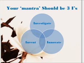 Your ‘mantra’ Should be 3 I’s
 