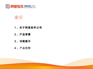 索引 1 、关于阿里软件公司 2 、产品背景 3 、功能展示 4 、产品优势 