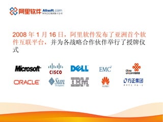 2008 年 1 月 16 日，阿里软件发布了亚洲首个软件互联平台， 并为各战略合作伙伴举行了授牌仪式 