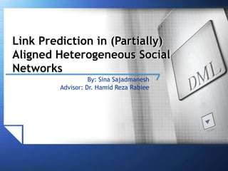 Link Prediction in (Partially)
Aligned Heterogeneous Social
Networks
By: Sina Sajadmanesh
Advisor: Dr. Hamid Reza Rabiee
 