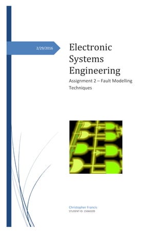 2/29/2016 Electronic
Systems
Engineering
Assignment 2 – Fault Modelling
Techniques
Christopher Francis
STUDENT ID: 15060209
 