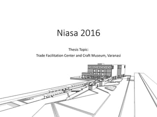 Niasa 2016
Thesis Topic:
Trade Facilitation Center and Craft Museum, Varanasi
 