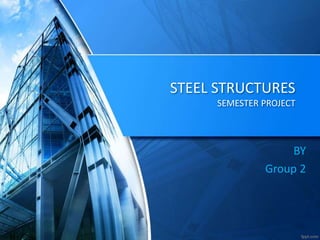 STEEL STRUCTURES
SEMESTER PROJECT
BY
Group 2
 