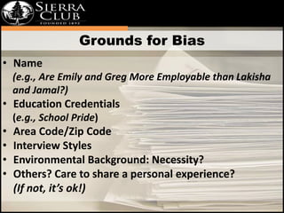 Grounds for Bias 
• Name 
(e.g., Are Emily and Greg More Employable than Lakisha 
and Jamal?) 
• Education Credentials 
(e...