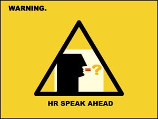 WARNING. 
HR SPEAK AHEAD 
 