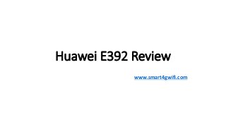 Huawei E392 Review
www.smart4gwifi.com
 