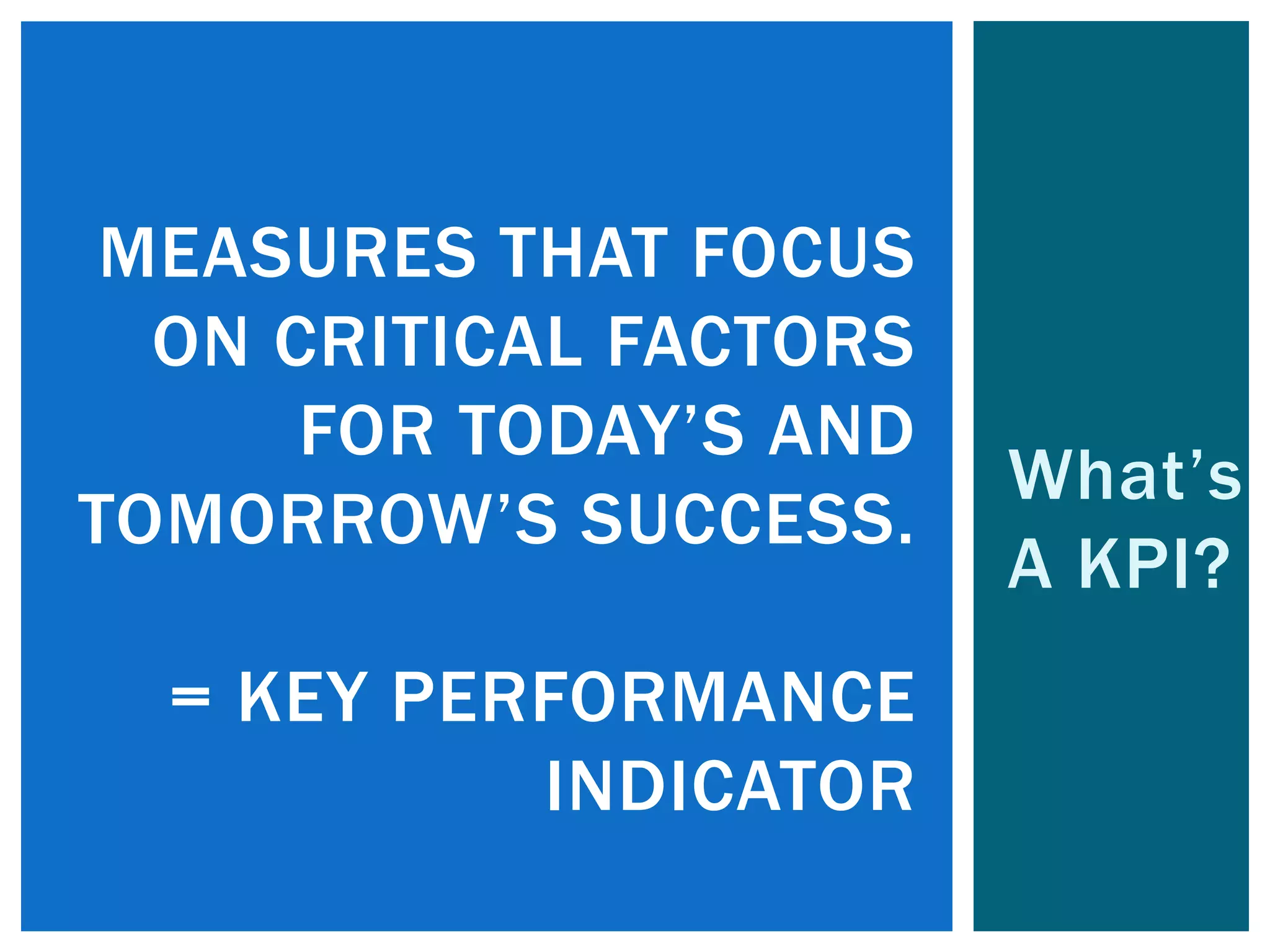 What’s
A KPI?
MEASURES THAT FOCUS
ON CRITICAL FACTORS
FOR TODAY’S AND
TOMORROW’S SUCCESS.
= KEY PERFORMANCE
INDICATOR
 