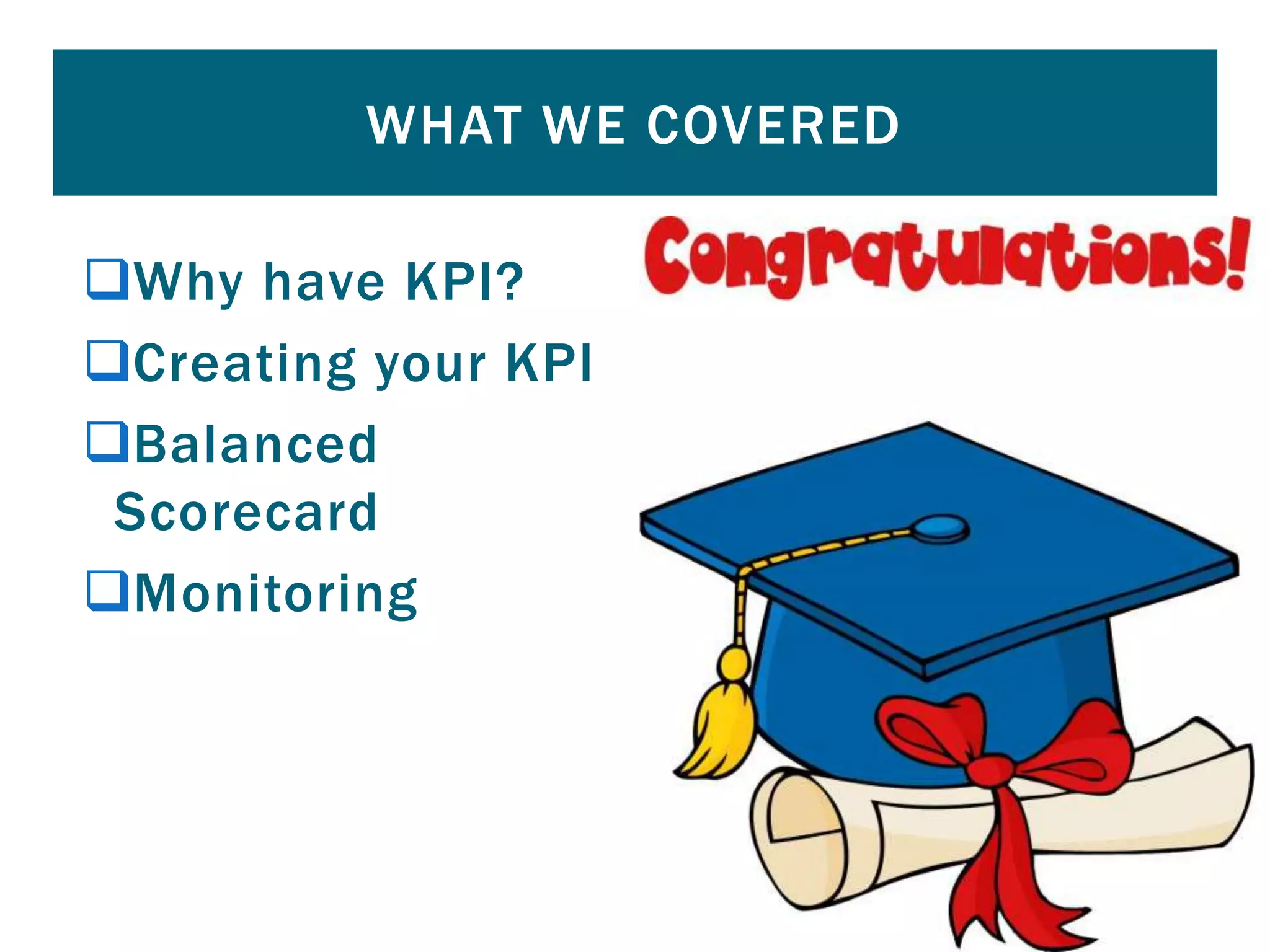 Why have KPI?
Creating your KPI
Balanced
Scorecard
Monitoring
WHAT WE COVERED
 