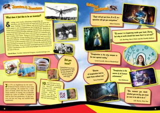 Inventors & Inventions
What does it feel like to be an inventor?
E
xciting, scary, lonely, exhausting, invigorating, up
and down, one step forward, two steps back at any given mo-
ment. Finding a novel solution and prosecuting it to get an
actual patent is one accomplishment but bringing that invention to
market and commercializing it is another daunting task. Being an in-
ventor means pushing through challenges and the voices of naysayers,
putting your time and money where your mouth is in a relentless pur-
suit to realize your vision. Being an inventor takes persistence, thick
skin, and willpower to keep finding ways to improve and overcome a
myriad of obstacles. It’s like a long hard slog through mud, a treacher-
ous journey up the mountain where you may stumble and fall but you
keep pressing on towards the summit to convert the world and bring
about a new reality. It’s an extremely meaningful pursuit to make your
creative contribution to the world and propagate the advancement of
the state of the art.
David Shaw, Founder, Industrial Designer, metaformdesign.com
Amphibious Bicycle
Did you
know?
Canned food was invent-
ed and patented in 1820
by Peter Durand. The
tin-opener, however,
was not invented
until 1858.
In 1770, an Englishman by the name
of Edward Nairne wished to erase some
pencil markings. He reached for a small
piece of bread, which had been the tradi-
tional method of erasing, but accidentally
picked up a piece of rubber. It worked so
well he went into production. (It did, how-
ever, not last very long, and smelled fairly
unpleasant).
Thomas Edison
10 -year old Clara Lazen,a fifth-grader in KansasCity, Missouri accidentallyinvented a new mol-ecule (Tetranitratox-ycarbon) when herteacher was giving aclass on molecules usingball-and-stick models.
Childhood
Imagination
“Logic will get you from A to Z; im-
agination will get you everywhere.”
Albert Einstein
“Of course it is happening inside your head, Harry,
but why on earth should that mean that it is not real?”
J.K. Rowling, Harry Potter and the Deathly Hallows
“Imagination is the
source of all human
achievement.”
Ken Robinson
“Stories
of imagination tend to
upset those without one.”
Terry Pratchett
“The moment you doubt
whether you can fly, you cease
for ever to be able to do it.”
J.M. Barrie, Peter Pan
“Imagination is the only weapon in
the war against reality.”
Lewis Carroll, Alice in Wonderland
8 9
 