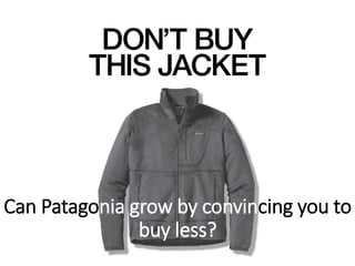 Can Patagonia grow by convincing you to
buy less?
 