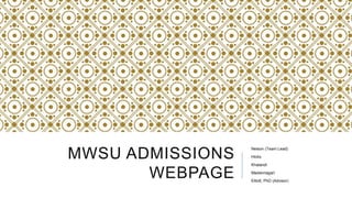 MWSU ADMISSIONS
WEBPAGE
Nelson (Team Lead)
Hicks
Khalandi
Madannagari
Elliott, PhD (Advisor)
 
