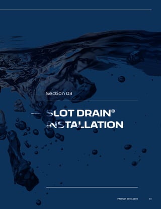 SLOT DRAIN®
INSTALLATION
PRODUCT CATALOGUE 33
Section 03
 
