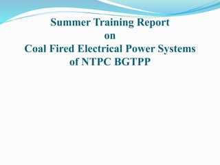 Summer Training Report
on
Coal Fired Electrical Power Systems
of NTPC BGTPP
 