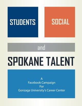 STUDENTS SOCIAL
and
SPOKANE TALENT
A
Facebook Campaign
For
Gonzaga University’s Career Center
 