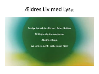 Ældres Liv med Lys(2)
Særlige lyspraksis – Rytmer, Ruter, Rutiner
At tilegne sig sine omgivelser
At gøre et hjem
Lys som element i skabelsen af hjem
 