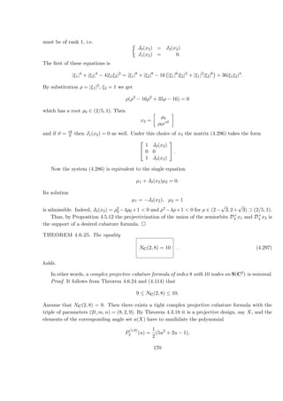 must be of rank 1, i.e.
J0(x2) = J2(x2)
J1(x2) = 0.
The ﬁrst of these equations is
|ξ1|4
+ |ξ2|4
− 4|ξ1ξ2|2
= |ξ1|8
+ |ξ2|8
− 16 |ξ1|6
|ξ2|2
+ |ξ1|2
|ξ2|6
+ 36|ξ1ξ2|4
.
By substitution ρ = |ξ1|2, ξ2 = 1 we get
ρ(ρ3
− 16ρ2
+ 35ρ − 16) = 0
which has a root ρ0 ∈ (2/5, 1). Then
x2 =
ρ0
ρ0eiϑ
and if ϑ = πi
8 then J1(x2) = 0 as well. Under this choice of x2 the matrix (4.296) takes the form


1 J0(x2)
0 0
1 J0(x2)

 .
Now the system (4.286) is equivalent to the single equation
µ1 + J0(x2)µ2 = 0.
Its solution
µ1 = −J0(x2), µ2 = 1
is admissible. Indeed, J0(x2) = ρ2
0 −4ρ0 +1 < 0 and ρ2 −4ρ+1 < 0 for ρ ∈ (2−
√
3, 2+
√
3) ⊃ (2/5, 1).
Thus, by Proposition 4.5.12 the projectivization of the union of the semiorbits D+
4 x1 and D+
4 x2 is
the support of a desired cubature formula.
THEOREM 4.6.25. The equality
NC(2, 8) = 10 . (4.297)
holds.
In other words, a complex projective cubature formula of index 8 with 10 nodes on S(C2) is minimal.
Proof. It follows from Theorem 4.6.24 and (4.114) that
9 ≤ NC(2, 8) ≤ 10.
Assume that NC(2, 8) = 9. Then there exists a tight complex projective cubature formula with the
triple of parameters (2t, m, n) = (8, 2, 9). By Theorem 4.3.18 it is a projective design, say X, and the
elements of the corresponding angle set a(X) have to annihilate the polynomial
P
(1,0)
2 (u) =
1
2
(5u2
+ 2u − 1),
170
 