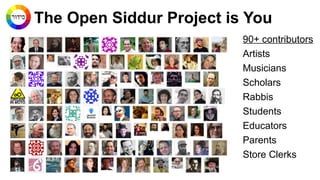 The Open Siddur Project is You
90+ contributors
Artists
Musicians
Scholars
Rabbis
Students
Educators
Parents
Store Clerks

 