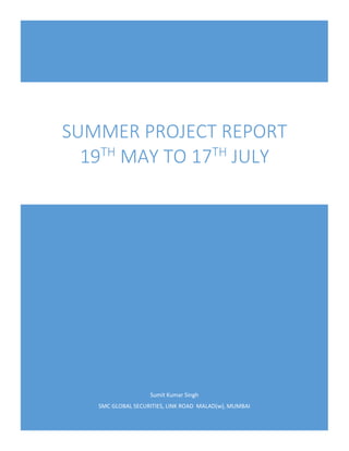Sumit Kumar Singh
SMC GLOBAL SECURITIES, LINK ROAD MALAD(w), MUMBAI
SUMMER PROJECT REPORT
19TH
MAY TO 17TH
JULY
 