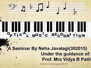 ♬ ♭
♫ ♩ ♩♩ ♭
O
P T I C
A
L MU S
I
C CO I I ORE GN T N
A Seminar By Neha Javalagi(302015)
Under the guidance of:
Prof. Mrs Vidya B Patil
Department of Computer Engineering,MIT Pune 1
 