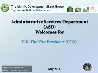 May 2015
Jeddah, Saudi Arabia
h t t p : / / w w w. i s d b . o r g
The Islamic Development Bank Group
Together We Build A Better Future
 