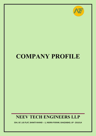 COMPANY PROFILE
NEEV TECH ENGINEERS LLP
304, GF, LIG FLAT, SHAKTI KHAND – 1, INDIRA PURAM, GHAZIABAD, UP - 201014
 