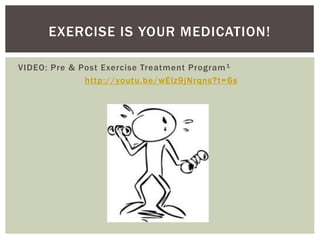VIDEO: Pre & Post Exercise Treatment Program1
http://youtu.be/wElz9jNrqns?t=6s
EXERCISE IS YOUR MEDICATION!
 
