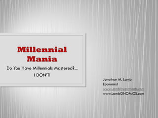 Do You Have Millennials Mastered?...
I DON’T!
Jonathan M. Lamb
Economist
www.LambInvestments.com
www.LambONOMICS.com
 