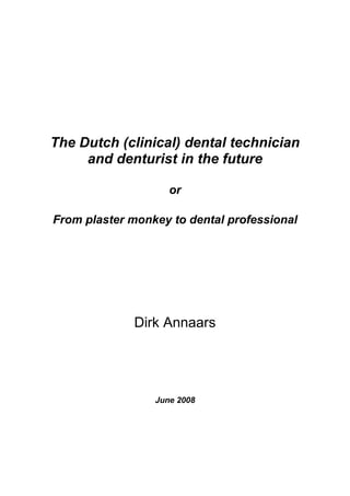 The Dutch (clinical) dental technician
and denturist in the future
or
From plaster monkey to dental professional
Dirk Annaars
June 2008
 