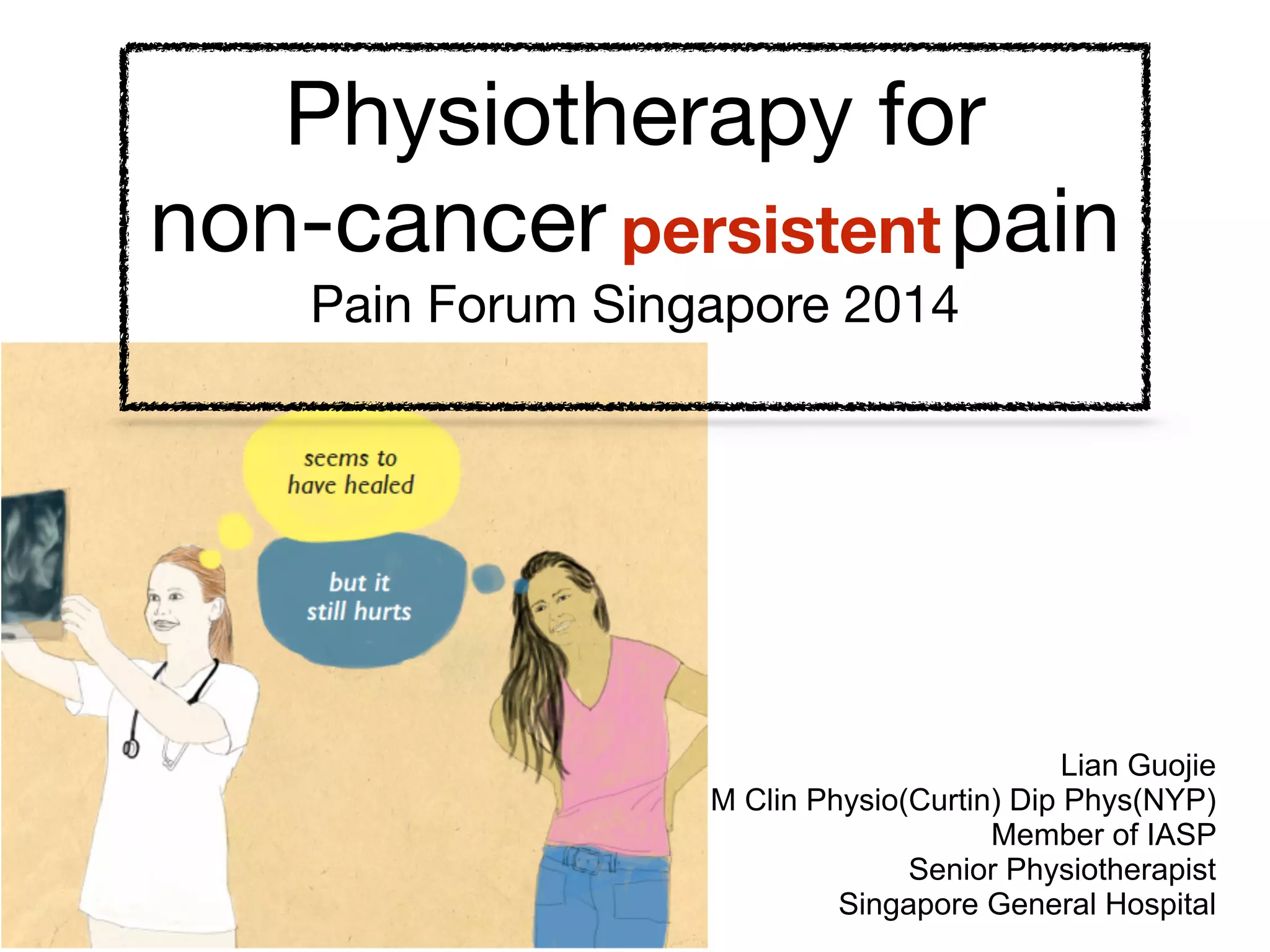 Physiotherapy for 

non-cancer chronic pain

Pain Forum Singapore 2014

Lian Guojie
M Clin Physio(Curtin) Dip Phys(NYP)
Member of IASP
Senior Physiotherapist
Singapore General Hospital
persistent
 