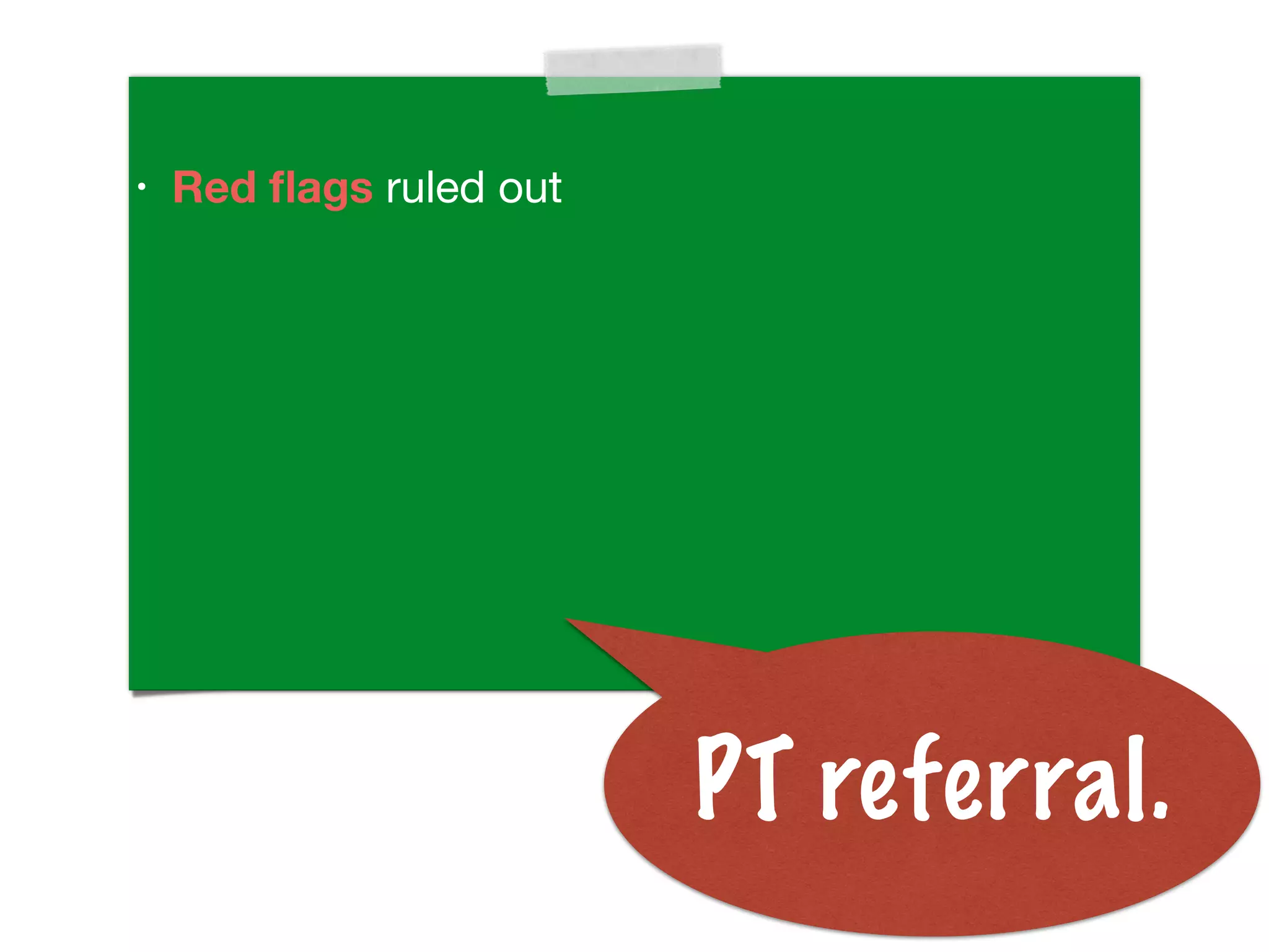 • Red ﬂags ruled out
PT referral.
 