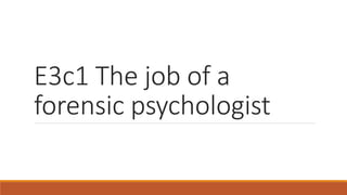 E3c1 The job of a
forensic psychologist
 
