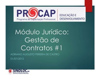 Módulo Jurídico:
Gestão de
Contratos #1
ADRIANO AUGUSTO PEREIRA DE CASTRO
01/07/2015
 