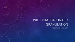 PRESENTATION ON DRY
GRANULATION
PRESENTED BY GIRGIS ATTIA
 