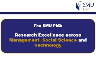 The SMU PhD:
Research Excellence across
Management, Social Science and
Technology
 