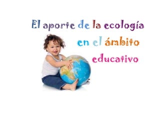 El aporte de la ecología en el ámbito educativo