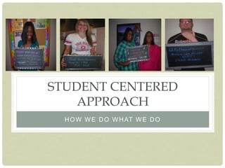 STUDENT CENTERED
APPROACH
HOW WE DO WHAT WE DO
 