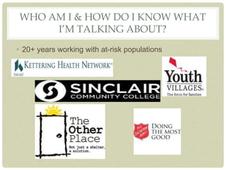 WHO AM I & HOW DO I KNOW WHAT
I’M TALKING ABOUT?
• 20+ years working with at-risk populations
 