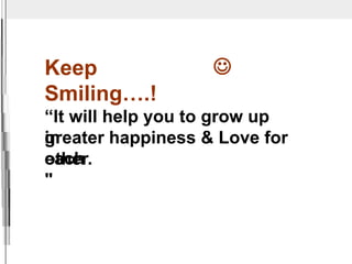 Keep
Smiling….!

“It will help you to grow up
in
greater happiness & Love for
each
other.
"
 