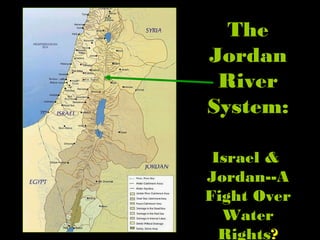 The
Jordan
River
System:
Israel &
Jordan--A
Fight Over
Water
Rights?
 