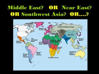 Middle East? OR Near East?
OR Southwest Asia? OR….?
 