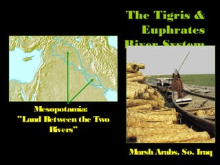 The Tigris &
Euphrates
River System
Mesopotamia:
”Land Between the Two
Rivers”
Marsh Arabs, So. Iraq
 