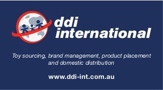 ddi
international
Toy sourcing, brand management, product placement
and domestic distribution
www.ddi-int.com.au
 
