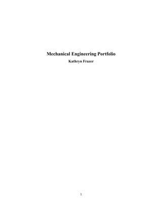 1
Mechanical Engineering Portfolio
Kathryn Frazer
 