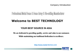 YOUR BEST SOURCE IN ASIA
We are dedicated to providing quality, service and value to our customers
While maintaining our traditional dedication to excellence.
Company IntroductionCompany Introduction
Welcome to BEST TECHNOLOGY
http://www.metalhttp://www.metal--domes.comdomes.com
 